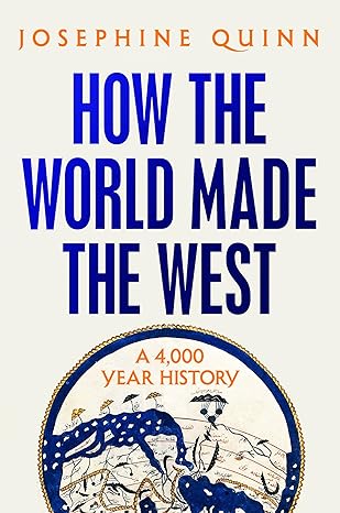 How the World Made the West: A 4,000 Year History by Josephine Quinn