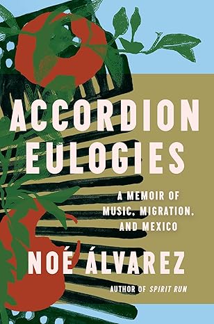 Accordion Eulogies: A Memoir of Music, Migration, and Mexico by Noé Álvarez