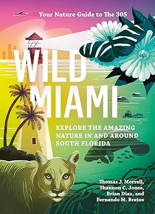 Wild Miami: Explore the Amazing Nature in and Around South Florida by TJ Morrell, Shannon Jones,Brian Diaz and, Fernando Bretos