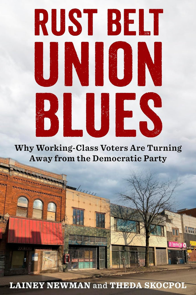 Rust Belt Union Blues: Why Working-Class Voters Are Turning Away from the Democratic Party by Lainey Newman and Theda Skocpol
