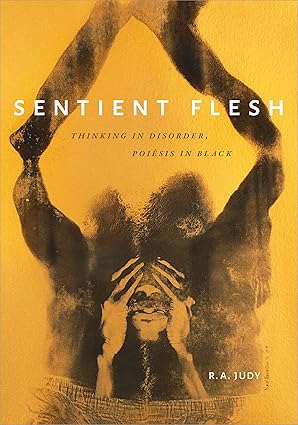 Sentient Flesh: Thinking in Disorder, Poiesis in Black by R. A. Judy