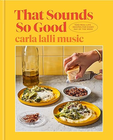That Sounds So Good: 100 Real-Life Recipes for Every Day of the Week by Carla Lalli Music