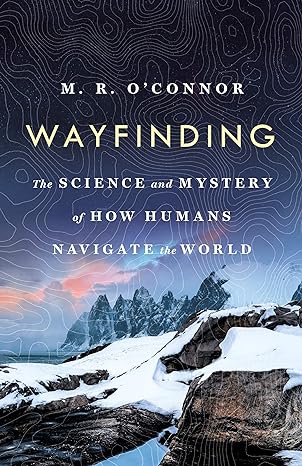 Wayfinding: The Science and Mystery of How Humans Navigate the World by M. R. O'Connor