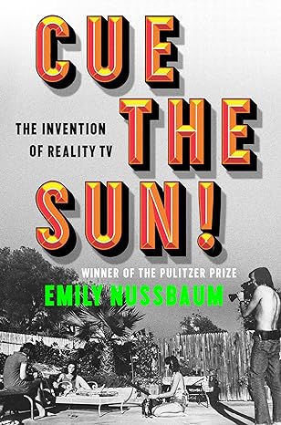 Cue the Sun!: The Invention of Reality TV by Emily Nussbaum