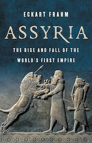 Assyria: The Rise and Fall of the World’s First Empire by Eckart Frahm