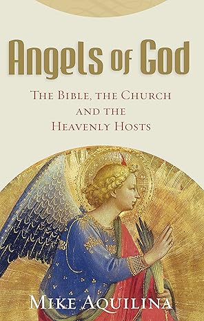 Angels of God: The Bible, the Church and the Heavenly Hosts by Mike Aquilina