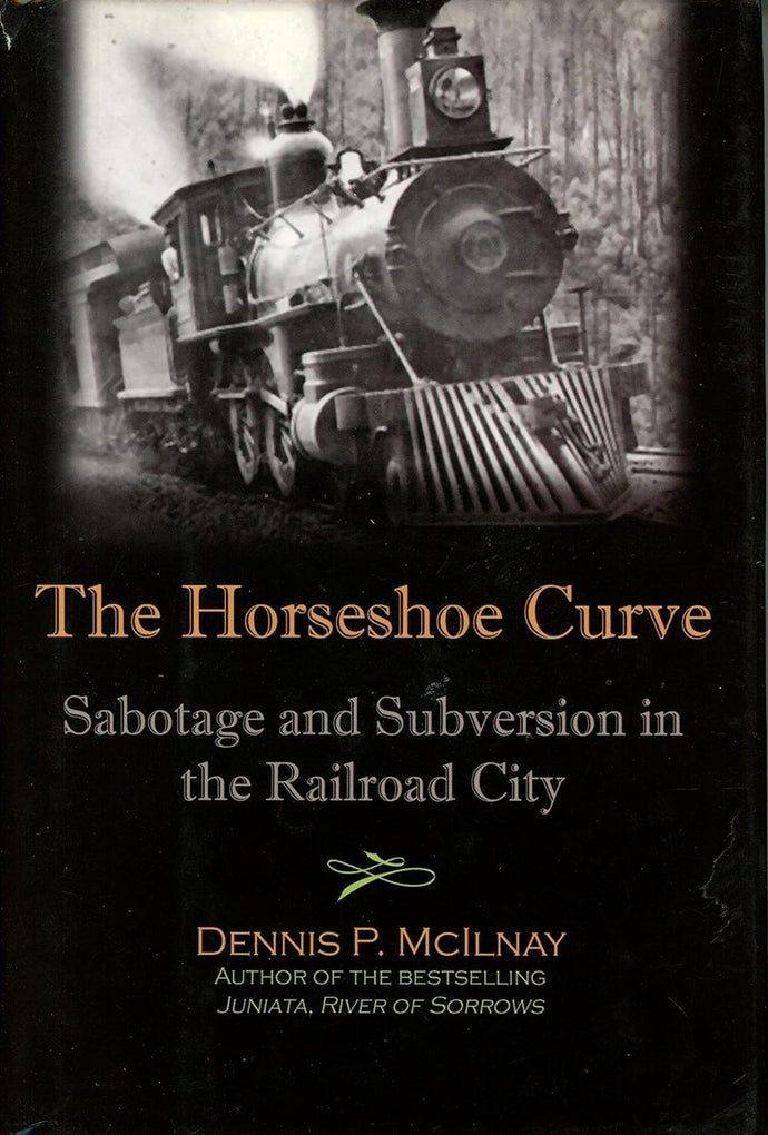 Horseshoe Curve : Sabotage and Subversion in the Railroad City by Dennis P. McIlnay