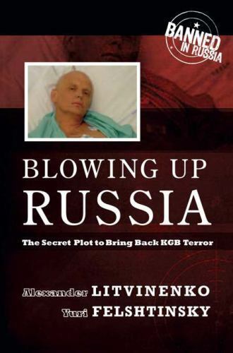 Blowing Up Russia: The Secret Plot to Bring Back KGB Terror by Alexander Litvinenko and Yuri Felshtinsky